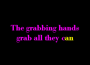 The grabbing hands

grab all they can