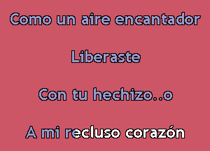 Como un aire encantador

Liberaste

Con tu hechizo. .o

A mi recluso coraz6n