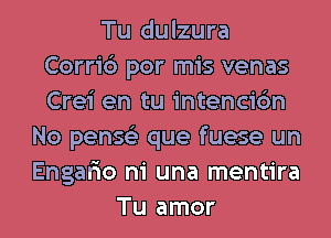 Tu dulzura
Corric') por mis venas
Crei en tu intenci6n

No penss'z que fuese un
Engar'io ni una mentira
Tu amor