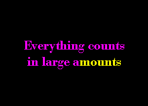 Everything counts
in large amounts

g