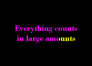 Everything counts
in large amounts

g