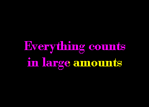 Everything counts
in large amounts

g