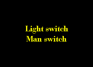 Light switch

Man switch
