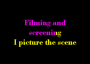 Filming and

screening
I picture the scene