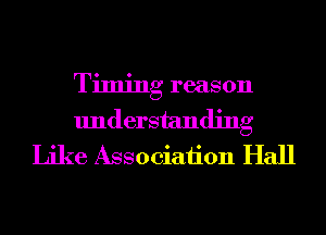 Timing reason
understanding
Like Association Hall