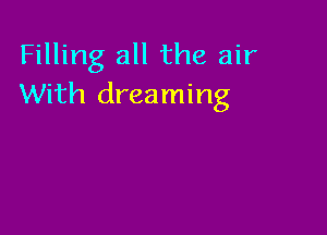 Filling all the air
With dreaming