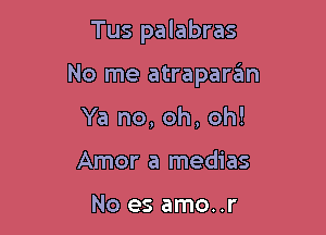 Tus palabras

No me atraparcim

Ya no, oh, oh!
Amor a medias

No es amo..r