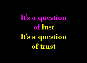 It's a question
of lust

It's a question
of irust