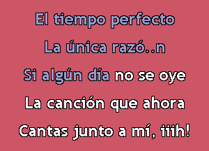 El tiempo perfecto
La (mica razc')..n
Si algL'In dia no se oye
La cancic'm que ahora

Cantas junto a mi, iiih!