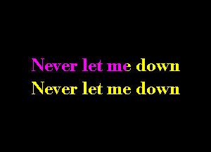 Never let me down

Never let me down