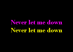 Never let me down

Never let me down