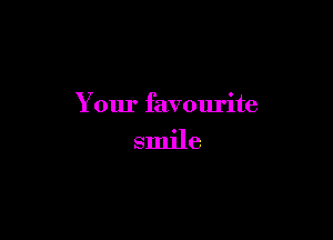 Your favourite

smile