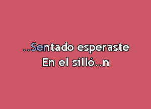 ..Sentado esperaste

En el sill6..n