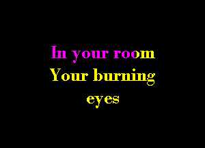 In your room

Your burning

(3)7 GS