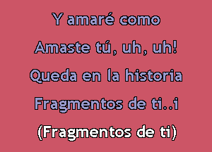 Y amam- como
Amaste tu, uh, uh!
Queda en la historia

Fragmentos de ti..i

(Fragmentos de ti)