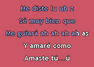 Me diste lu uh z

Sc5. muy bien que

Me guiara ah ah ah ah as
Y amare' como

Amaste td...l.'l