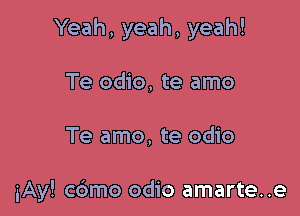 Yeah, yeah, yeah!

Te odio, te amo

Te amo, te odio

iAy! cdmo odio amarte..e