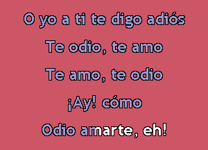 0 yo a ti te digo adids
Te odio, te amo

Te amo, te odio

iAy! cdmo

0dio amarte, eh!