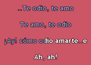 ..Te odio, te amo

Te amo, te odio

iAy! cdmo odio amarte..e

Ah, ah!