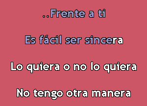 ..Frente a ti

Es szicil ser sincera

Lo quiera o no lo quiera

No tengo otra manera
