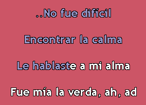 ..No fue dificil
Encontrar la calma

Le hablaste a mi alma

Fue mia la verda, ah, ad