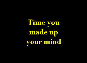 Time you

made 11p

your mind