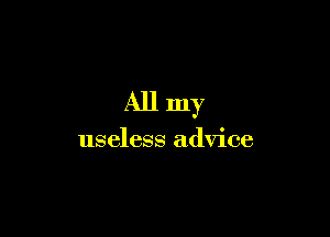 All my

useless advice