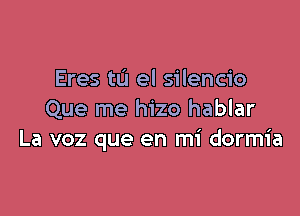 Eres tu el silencio

Que me hizo hablar
La voz que en mi dormia