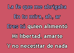 La fe que me abrigaba
En tu mira, ah, ar
Eres tu quien alimentc')
Mi libertad, amarte

Y no necesitar de nada