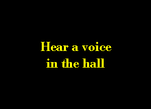 Hear a voice

ini'he hall