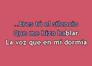 ..Eres 111 el silencio

Que me hizo hablar
La voz que en mi dormia