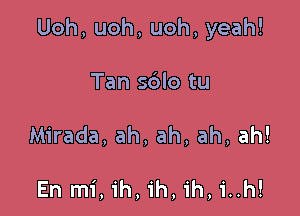 Uoh, uoh, uoh, yeah!

Tan sblo tu

Mirada, ah, ah, ah, ah!

En mi,ih,ih,ih,i..h!