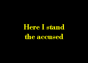 Here I stand

the accused