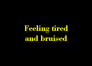 Feeling tired

and bruised