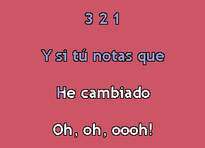 321

Y 51' tL'l notas que

He cambiado

Oh,oh,oooh!