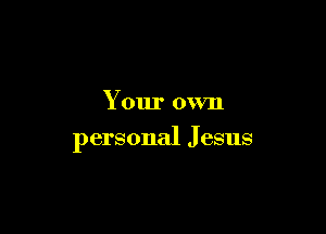 Your own

personal J esus