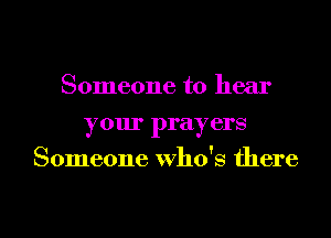 Someone to hear
your prayers
Someone who's there

g