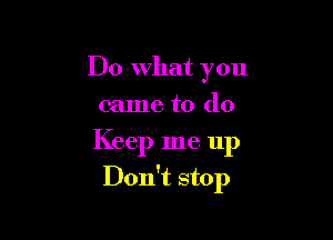 Do What you
came to do

Keep me up

Don't stop