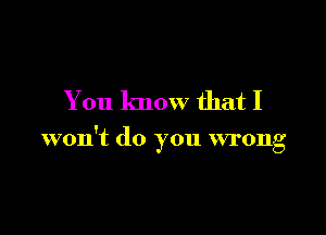You know that I

won't do you wrong