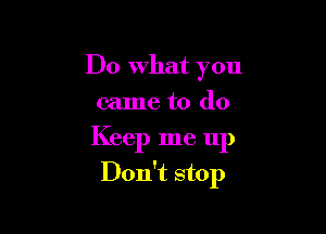 Do What you
came to do

Keep me up

Don't stop