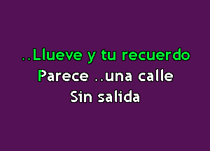 ..Llueve y tu recuerdo

Parece ..una calle
Sin salida