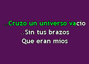 ..Cruzo un universe vacio

..Sin tus brazos
Que eran mios