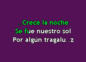 ..Crece la noche

Se fue nuestro sol
Por algun tragalu..z