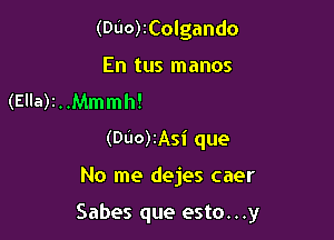 (DL'IO)IColgando

En tus manos
(E'la)2..Mmmh!

(DU0)2Asi que

No me dejes caer

Sabes que esto...y