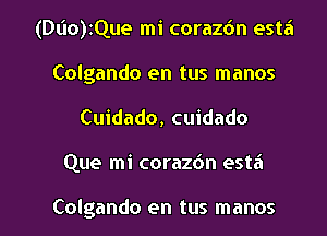 (Duo)zQue mi corazdn esta
Colgando en tus manos
Cuidado, cuidado

Que mi corazbn estzi

Colgando en tus manos l