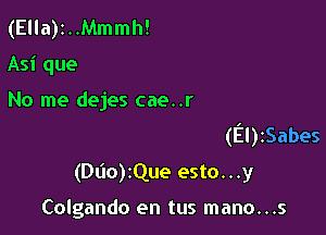 (Ella)z..Mmmh!
Asi que

No me dejes cae..r

(EnzSabes
(Ddo)zQue esto...y

Colgando en tus mano...s