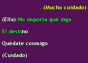 ..(Mucho cuidado)

(Ella)zNo importa quea diga

El destino
Que3date conmigo

(Cuidado)