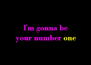 I'm gonna be

your number one