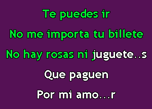 Te puedes ir

No me importa tu billete

No hay rosas ni juguete..s

Que paguen

Por mi amo...r