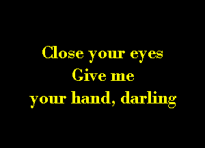Close your eyes
Give me

your hand, darling
